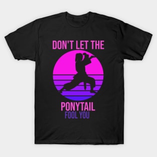 dont let the ponytail fool you T-Shirt